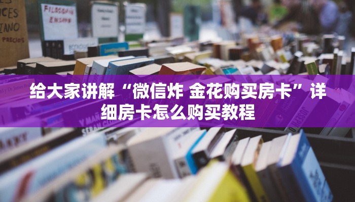 给大家讲解“微信炸 金花购买房卡”详细房卡怎么购买教程