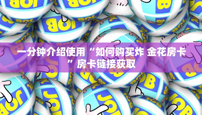 一分钟介绍使用“如何购买炸 金花房卡”房卡链接获取
