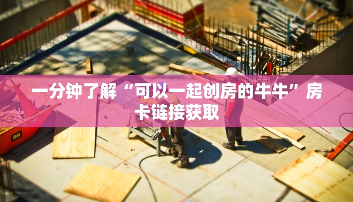 一分钟了解“可以一起创房的牛牛”房卡链接获取