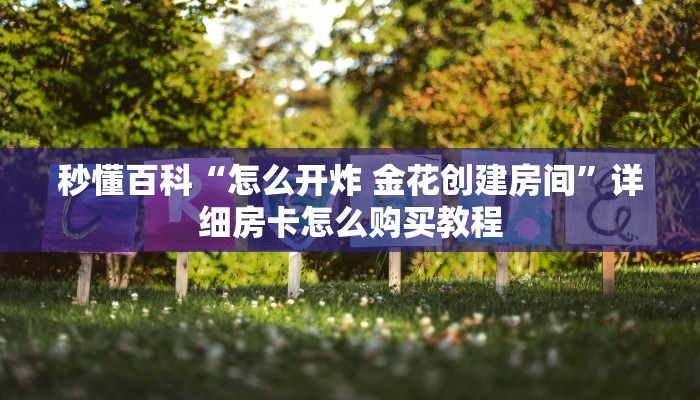秒懂百科“怎么开炸 金花创建房间”详细房卡怎么购买教程