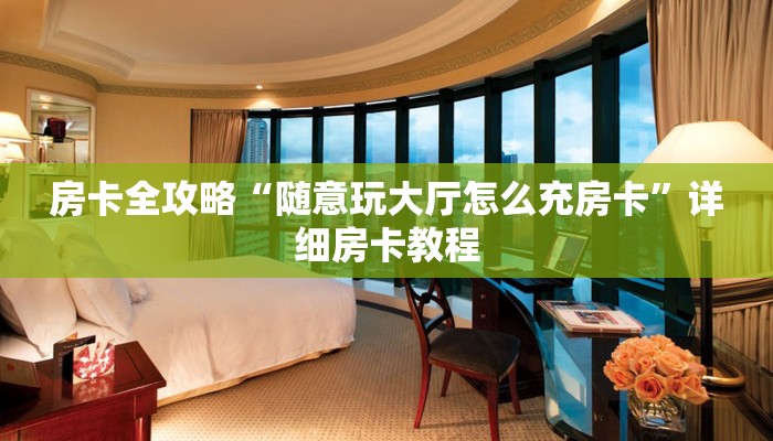 房卡全攻略“随意玩大厅怎么充房卡”详细房卡教程