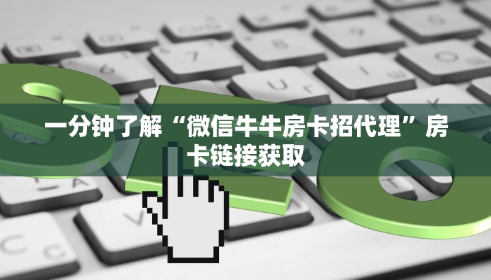一分钟了解“微信牛牛房卡招代理”房卡链接获取