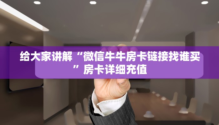 给大家讲解“微信牛牛房卡链接找谁买”房卡详细充值