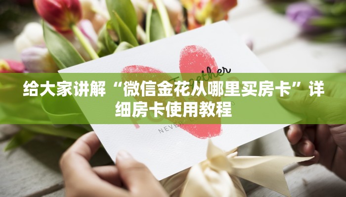 给大家讲解“微信金花从哪里买房卡”详细房卡使用教程