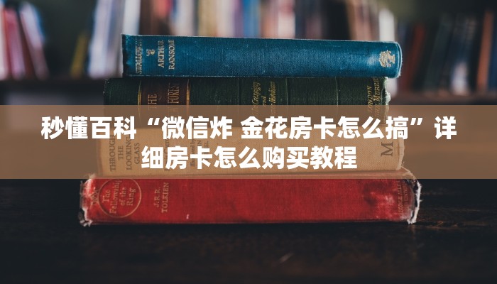 秒懂百科“微信炸 金花房卡怎么搞”详细房卡怎么购买教程