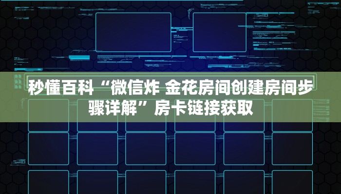 秒懂百科“微信炸 金花房间创建房间步骤详解”房卡链接获取