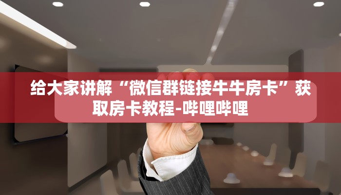 给大家讲解“微信群链接牛牛房卡”获取房卡教程-哔哩哔哩