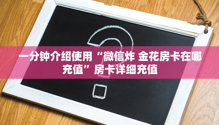 一分钟介绍使用“微信炸 金花房卡在哪充值”房卡详细充值
