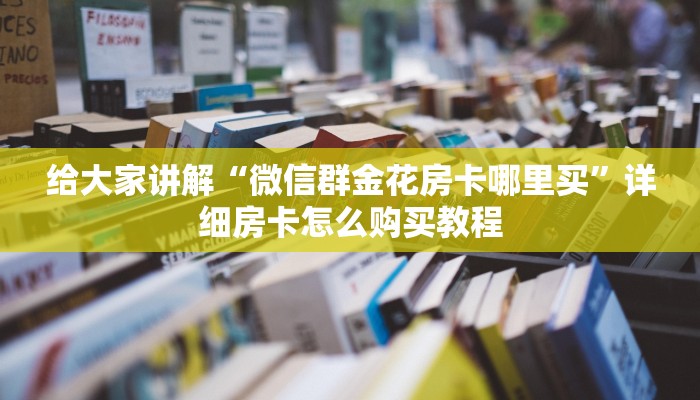 给大家讲解“微信群金花房卡哪里买”详细房卡怎么购买教程