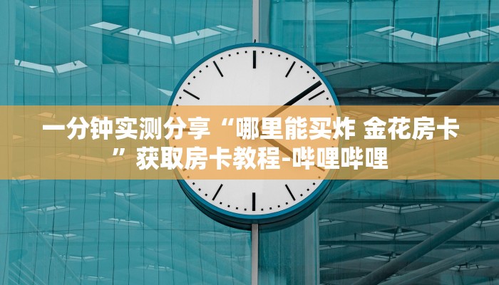 秒懂教程“新二号大厅牛牛金花房卡”获取房卡教程-哔哩哔哩