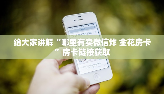 给大家讲解“哪里有卖微信炸 金花房卡”房卡链接获取