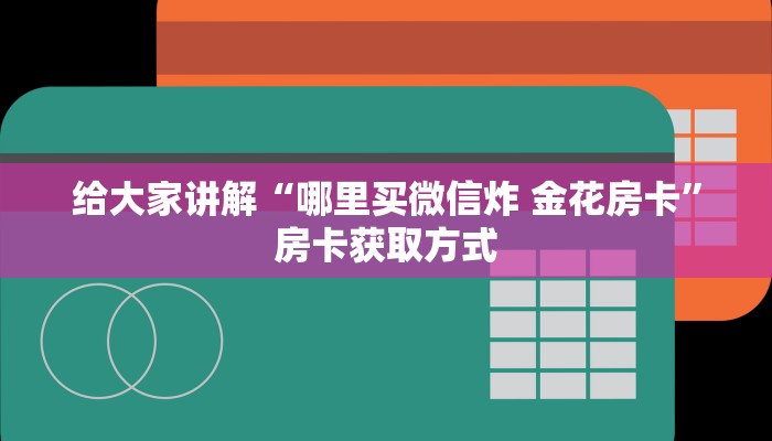 给大家讲解“哪里买微信炸 金花房卡”房卡获取方式