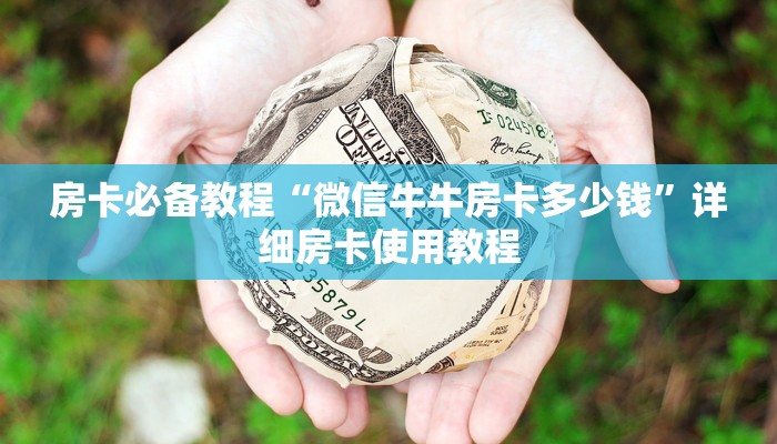 房卡必备教程“微信牛牛房卡多少钱”详细房卡使用教程