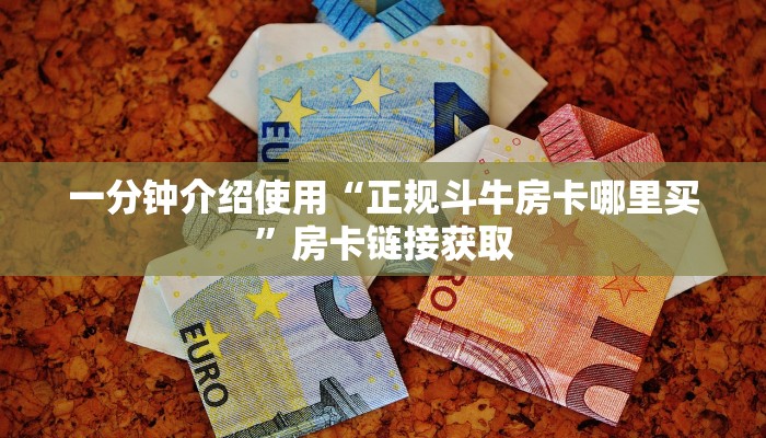 一分钟介绍使用“正规斗牛房卡哪里买”房卡链接获取