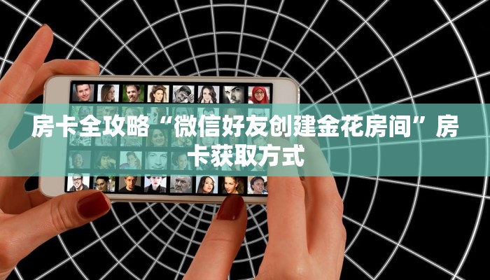 房卡全攻略“微信好友创建金花房间”房卡获取方式