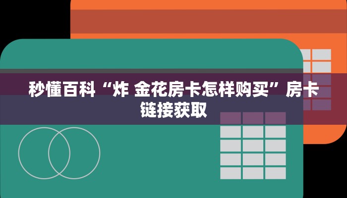 秒懂百科“炸 金花房卡怎样购买”房卡链接获取