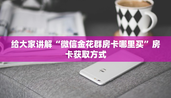 给大家讲解“微信金花群房卡哪里买”房卡获取方式