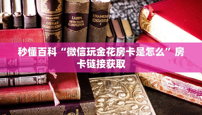 秒懂百科“微信玩金花房卡是怎么”房卡链接获取