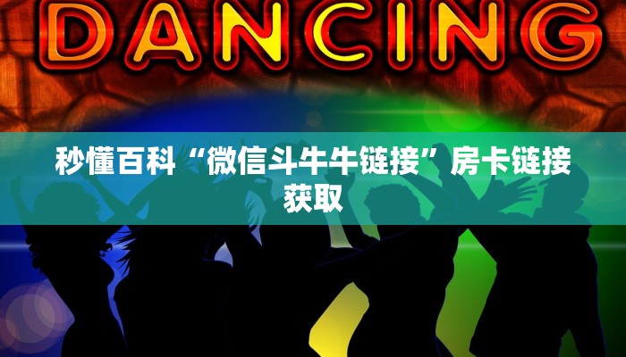 秒懂百科“微信斗牛牛链接”房卡链接获取