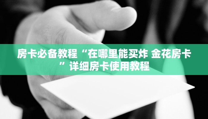 房卡必备教程“在哪里能买炸 金花房卡”详细房卡使用教程