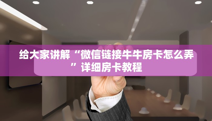 给大家讲解“微信链接牛牛房卡怎么弄”详细房卡教程