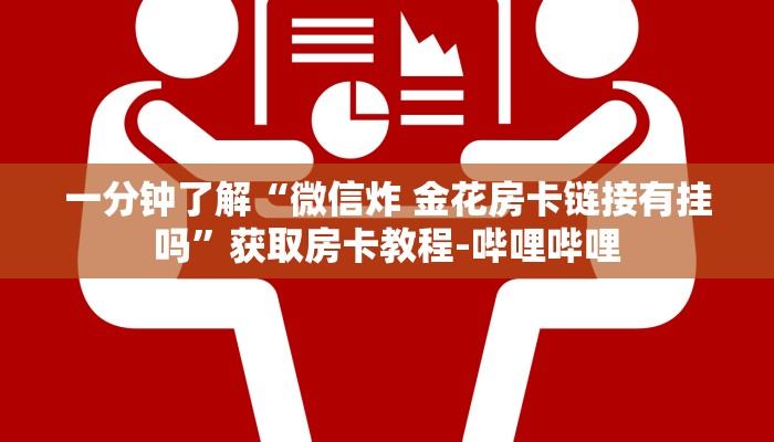 一分钟了解“微信炸 金花房卡链接有挂吗”获取房卡教程-哔哩哔哩