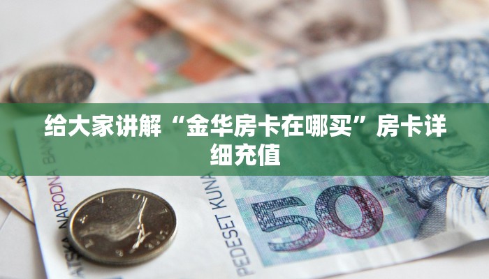 给大家讲解“金华房卡在哪买”房卡详细充值