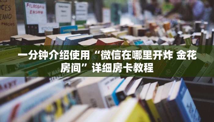 一分钟介绍使用“微信在哪里开炸 金花房间”详细房卡教程