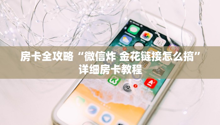 房卡全攻略“微信炸 金花链接怎么搞”详细房卡教程
