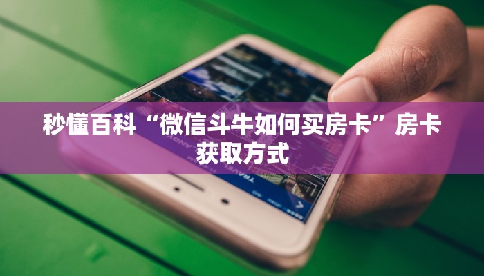 秒懂百科“微信斗牛如何买房卡”房卡获取方式