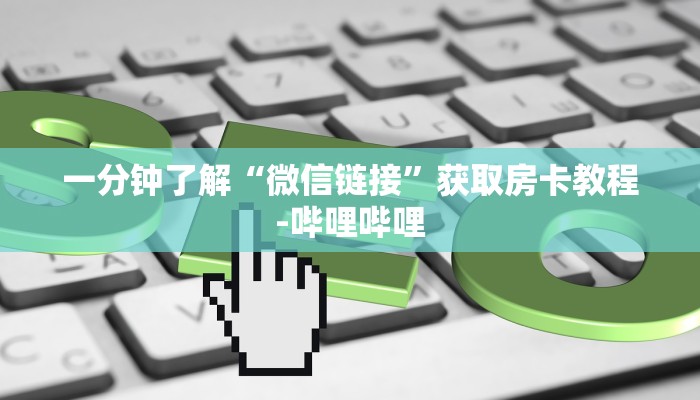 一分钟了解“微信链接”获取房卡教程-哔哩哔哩