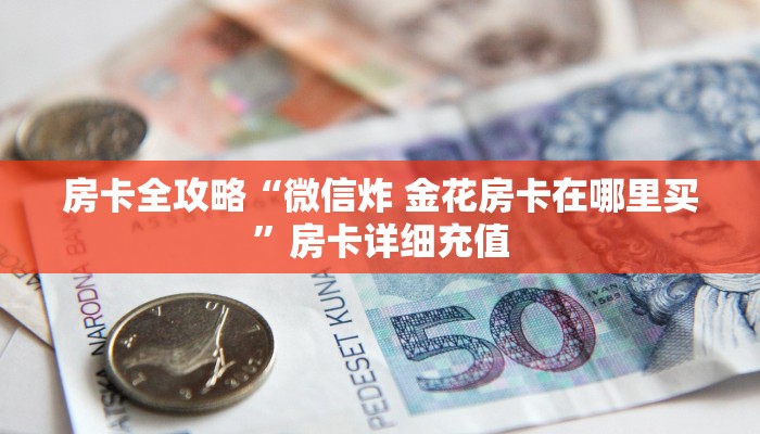 房卡必备教程“微信炸 金花房间链接在哪”房卡详细充值