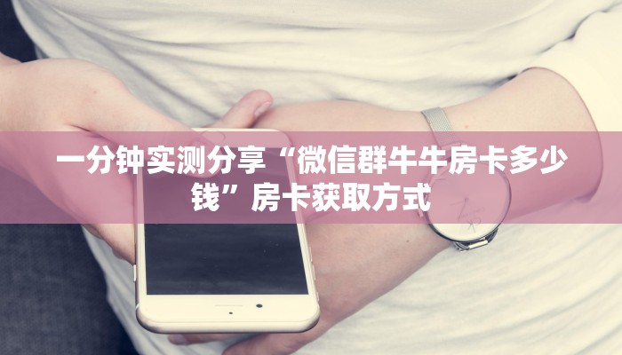 一分钟实测分享“微信群牛牛房卡多少钱”房卡获取方式