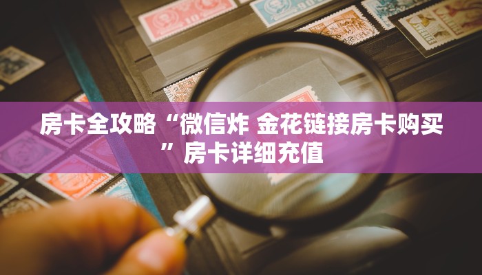 房卡全攻略“微信炸 金花链接房卡购买”房卡详细充值