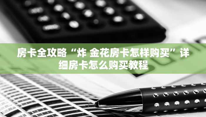 房卡全攻略“炸 金花房卡怎样购买”详细房卡怎么购买教程
