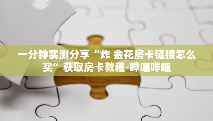 一分钟实测分享“炸 金花房卡链接怎么买”获取房卡教程-哔哩哔哩