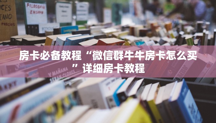 房卡必备教程“微信群牛牛房卡怎么买”详细房卡教程