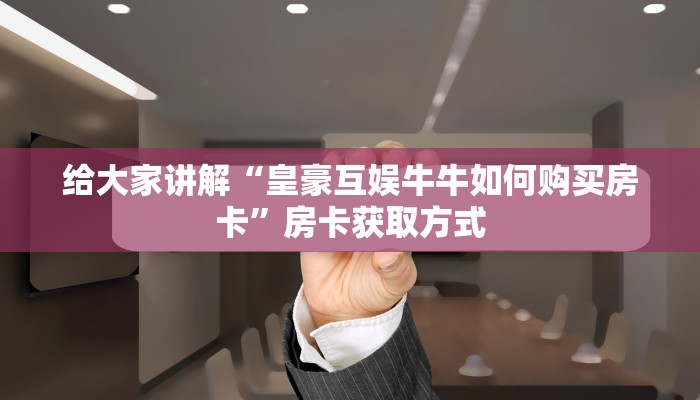 给大家讲解“皇豪互娱牛牛如何购买房卡”房卡获取方式