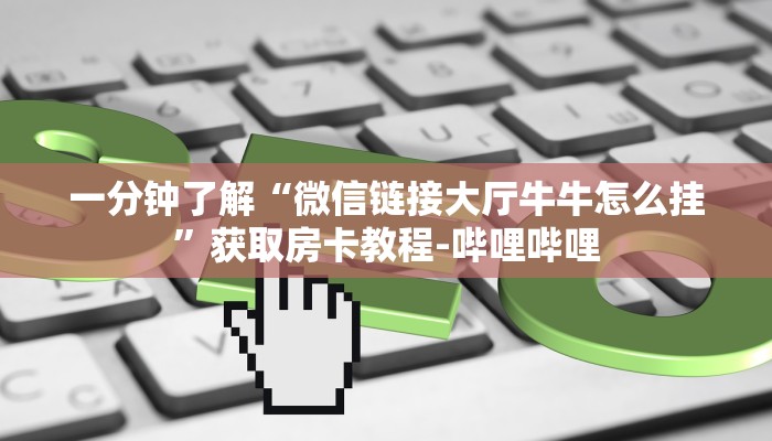 一分钟了解“微信链接大厅牛牛怎么挂”获取房卡教程-哔哩哔哩