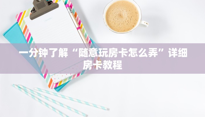 一分钟了解“随意玩房卡怎么弄”详细房卡教程
