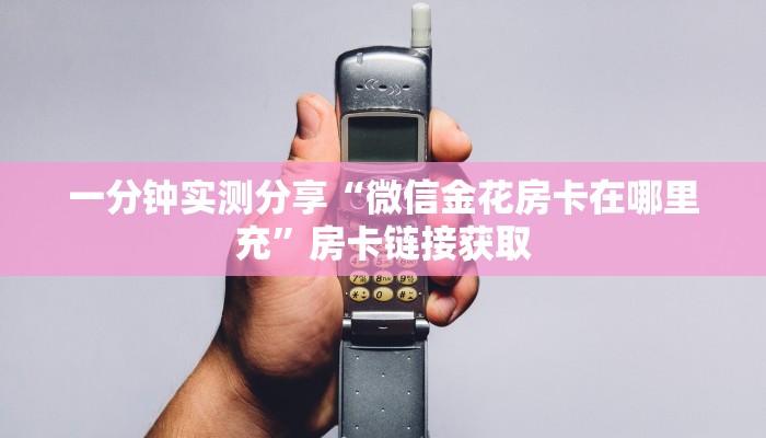 一分钟实测分享“微信金花房卡在哪里充”房卡链接获取