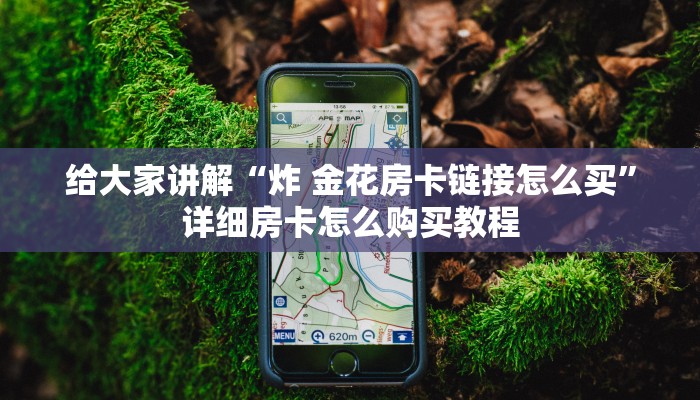 给大家讲解“炸 金花房卡链接怎么买”详细房卡怎么购买教程