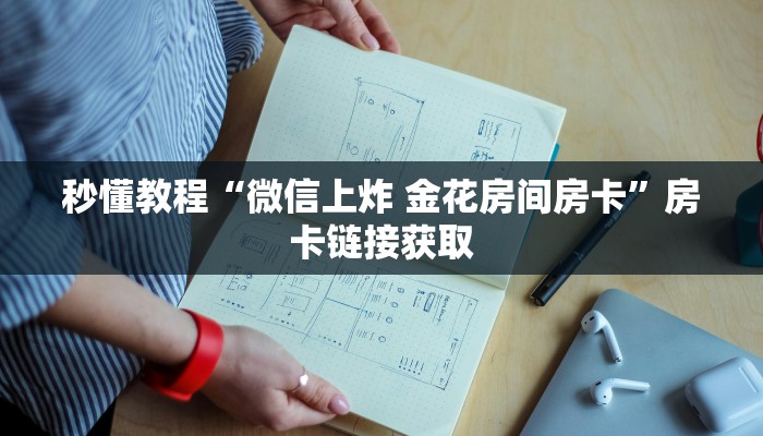 秒懂教程“微信上炸 金花房间房卡”房卡链接获取