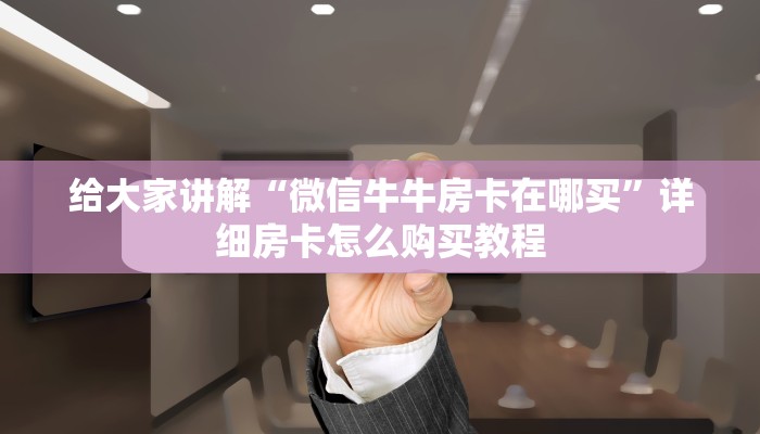 给大家讲解“微信牛牛房卡在哪买”详细房卡怎么购买教程