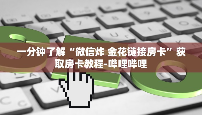 一分钟了解“微信炸 金花链接房卡”获取房卡教程-哔哩哔哩