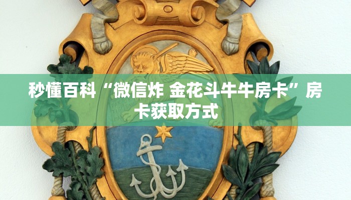 秒懂百科“微信炸 金花斗牛牛房卡”房卡获取方式