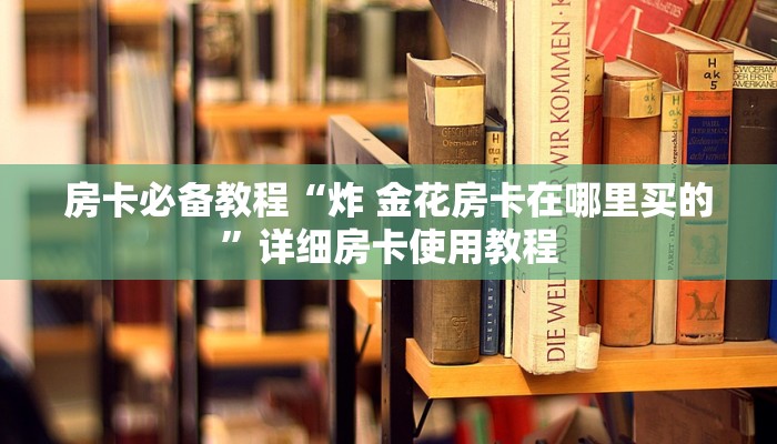 房卡必备教程“炸 金花房卡在哪里买的”详细房卡使用教程