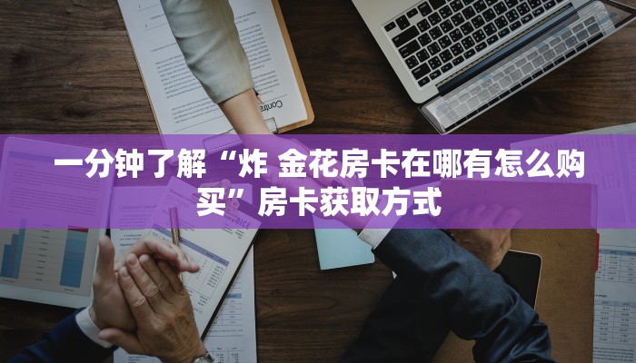 一分钟了解“炸 金花房卡在哪有怎么购买”房卡获取方式