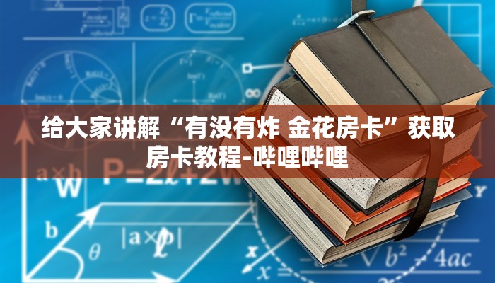 给大家讲解“有没有炸 金花房卡”获取房卡教程-哔哩哔哩
