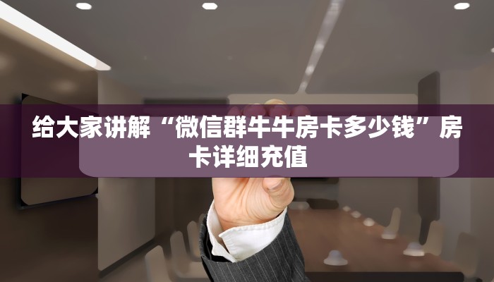 给大家讲解“微信群牛牛房卡多少钱”房卡详细充值